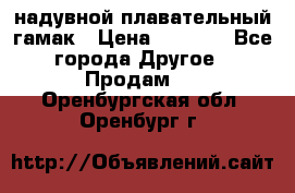 Tamac надувной плавательный гамак › Цена ­ 2 500 - Все города Другое » Продам   . Оренбургская обл.,Оренбург г.